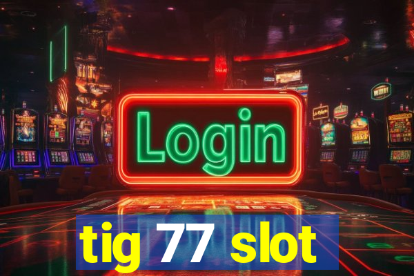 tig 77 slot