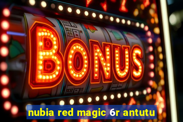 nubia red magic 6r antutu