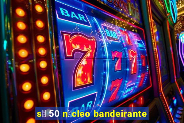 s贸 50 n煤cleo bandeirante