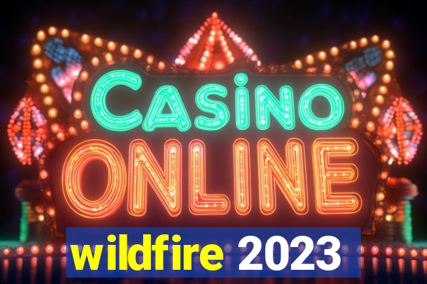 wildfire 2023