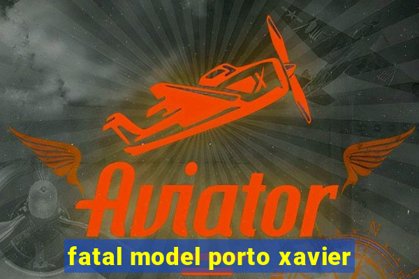 fatal model porto xavier