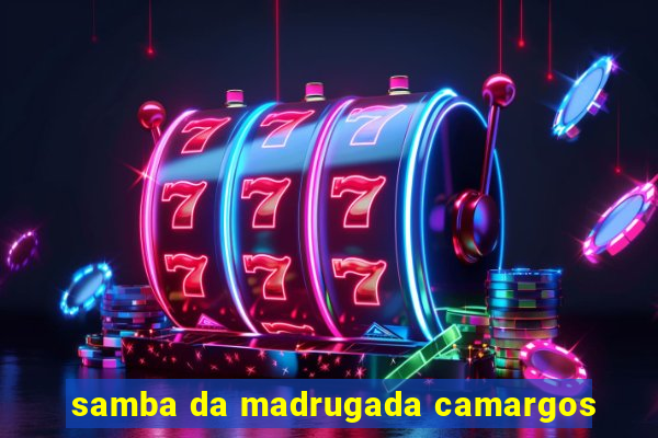 samba da madrugada camargos