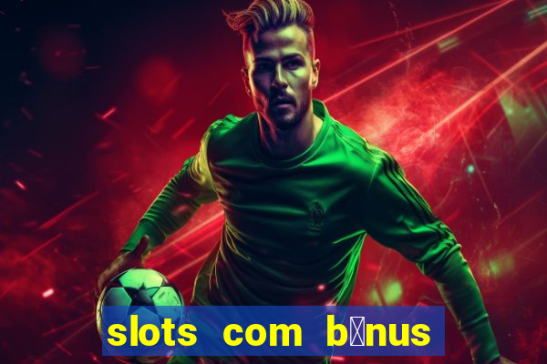 slots com b么nus gr谩tis no cadastro