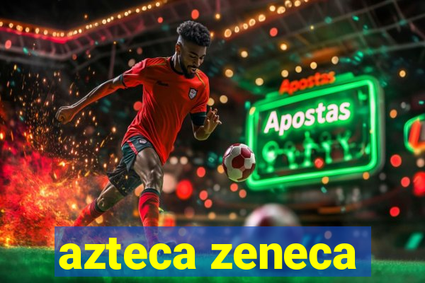 azteca zeneca