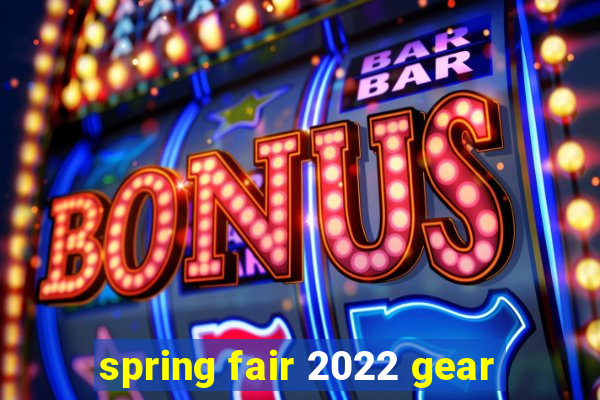 spring fair 2022 gear