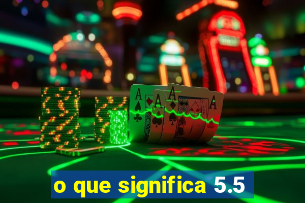 o que significa 5.5