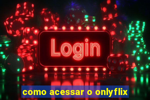 como acessar o onlyflix