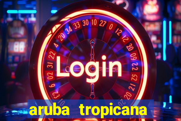 aruba tropicana resort casino