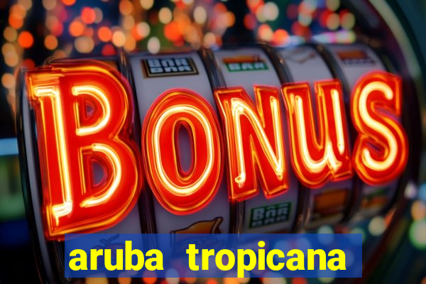 aruba tropicana resort casino