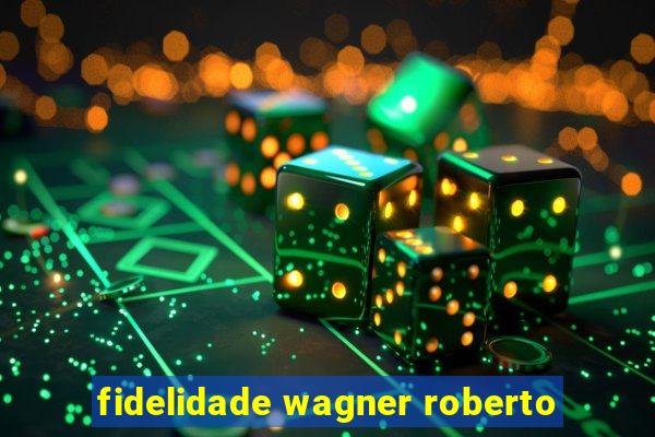 fidelidade wagner roberto