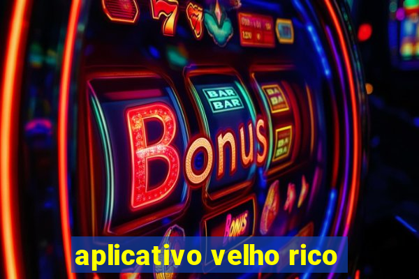 aplicativo velho rico