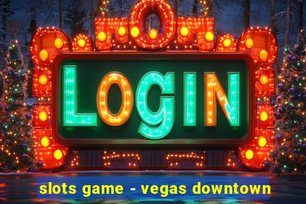 slots game - vegas downtown