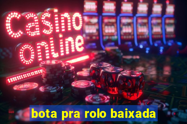 bota pra rolo baixada