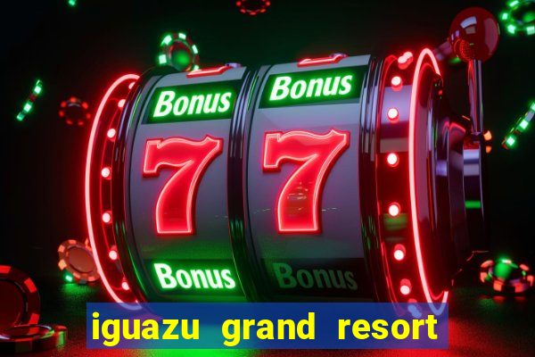 iguazu grand resort spa & casino iguazu