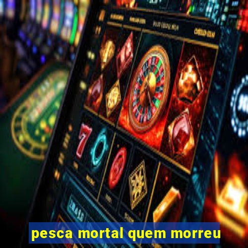 pesca mortal quem morreu