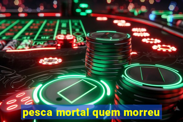 pesca mortal quem morreu