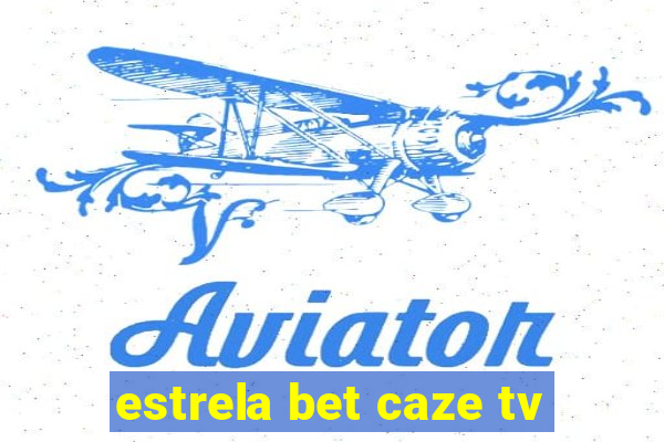 estrela bet caze tv