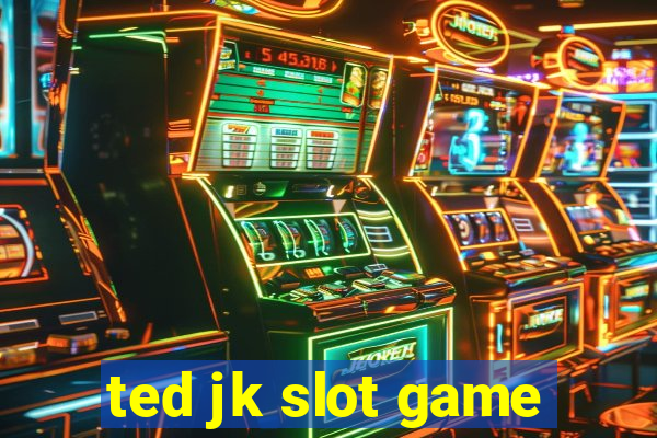 ted jk slot game