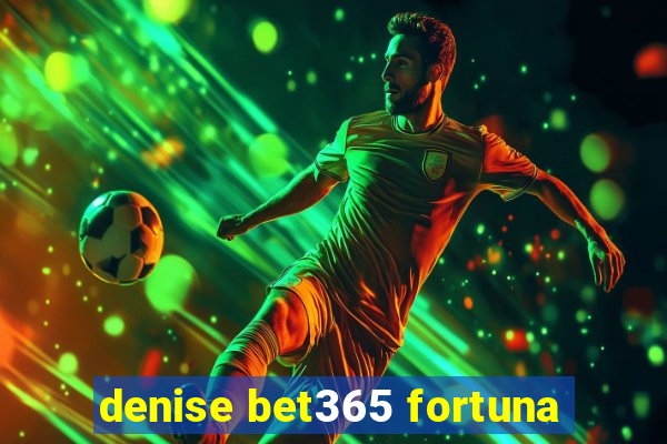 denise bet365 fortuna