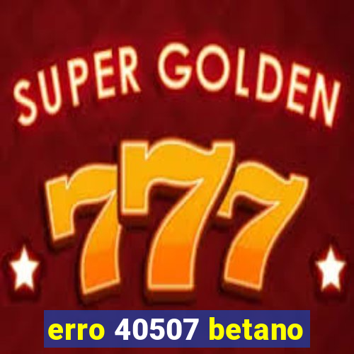 erro 40507 betano