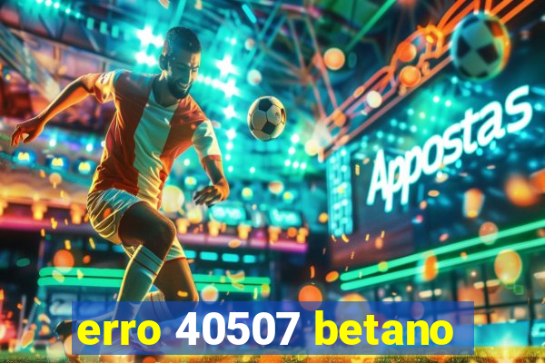 erro 40507 betano