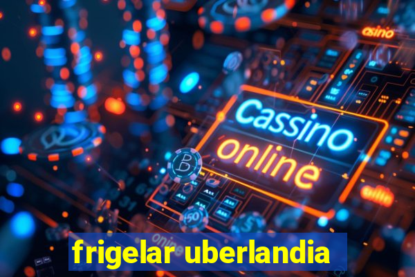 frigelar uberlandia