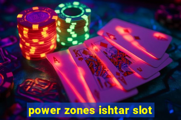 power zones ishtar slot