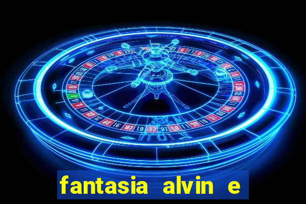 fantasia alvin e os esquilos