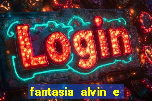 fantasia alvin e os esquilos