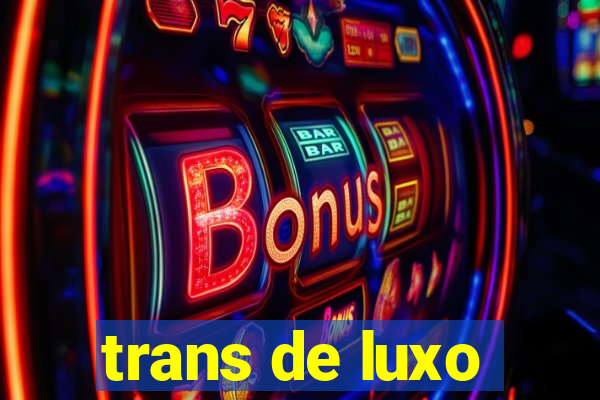 trans de luxo