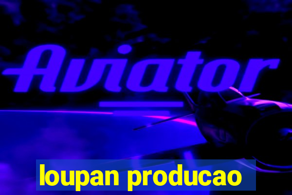 loupan producao