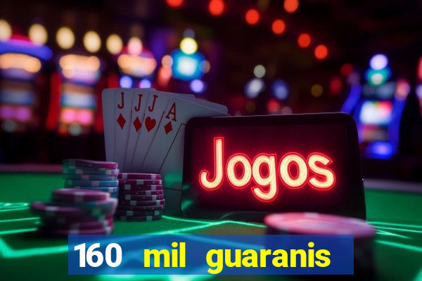 160 mil guaranis em reais