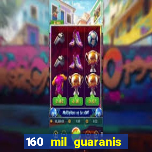 160 mil guaranis em reais