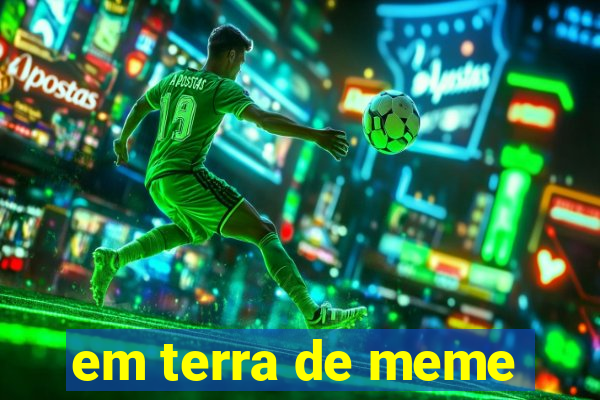 em terra de meme