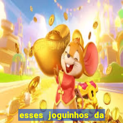 esses joguinhos da dinheiro mesmo