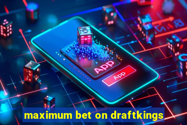 maximum bet on draftkings