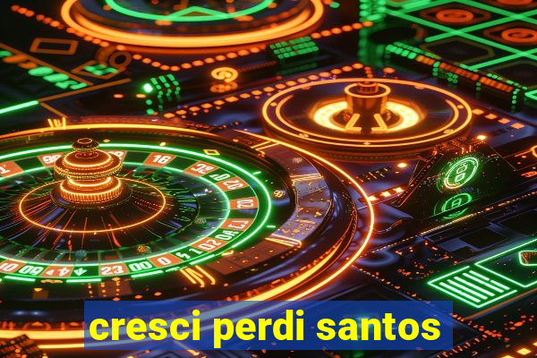 cresci perdi santos