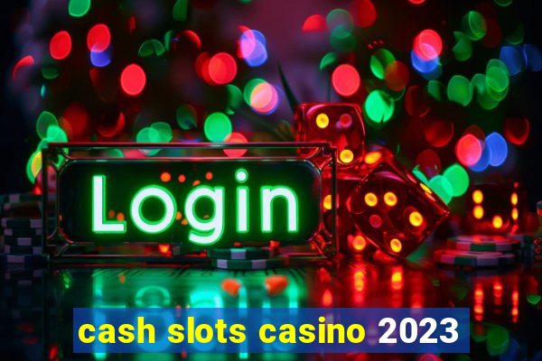 cash slots casino 2023