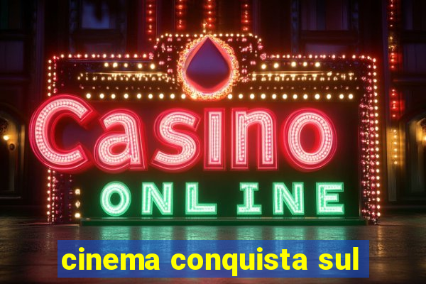 cinema conquista sul