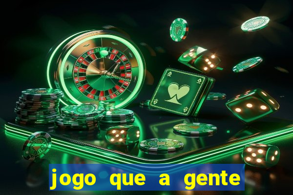 jogo que a gente ganha dinheiro