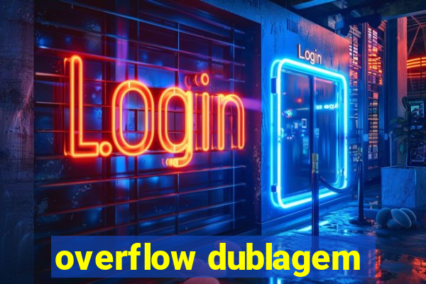 overflow dublagem