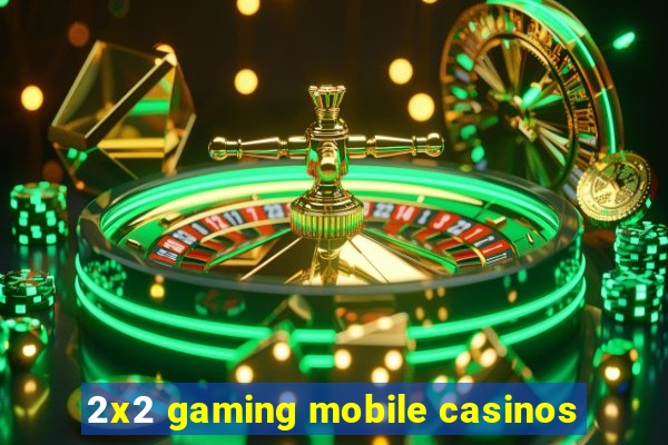 2x2 gaming mobile casinos