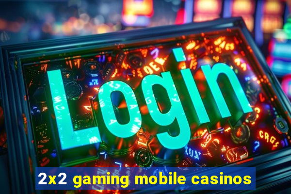 2x2 gaming mobile casinos