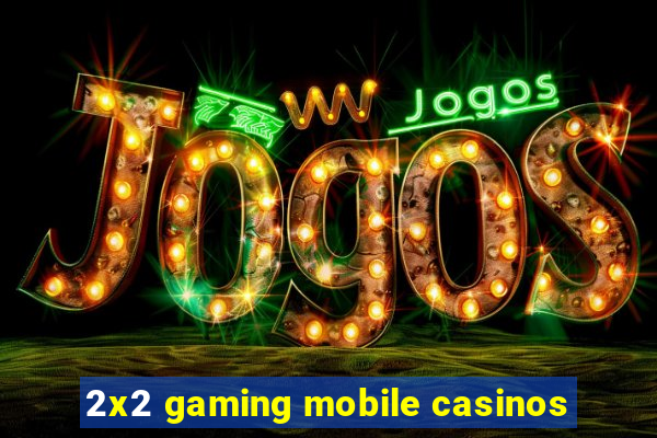 2x2 gaming mobile casinos