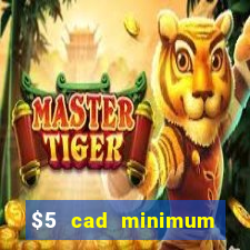 $5 cad minimum deposit casino