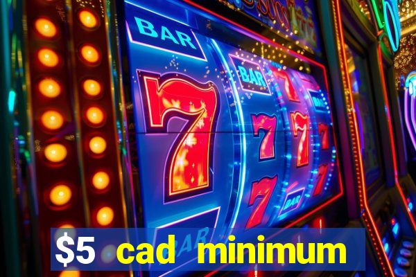 $5 cad minimum deposit casino