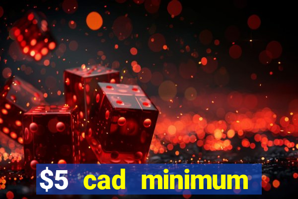 $5 cad minimum deposit casino