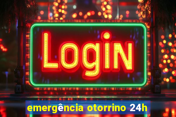 emergência otorrino 24h