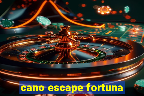 cano escape fortuna