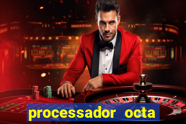 processador octa core é bom